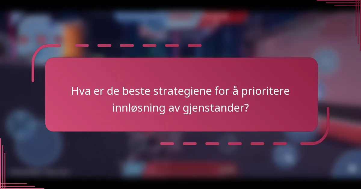 Hva er de beste strategiene for å prioritere innløsning av gjenstander?