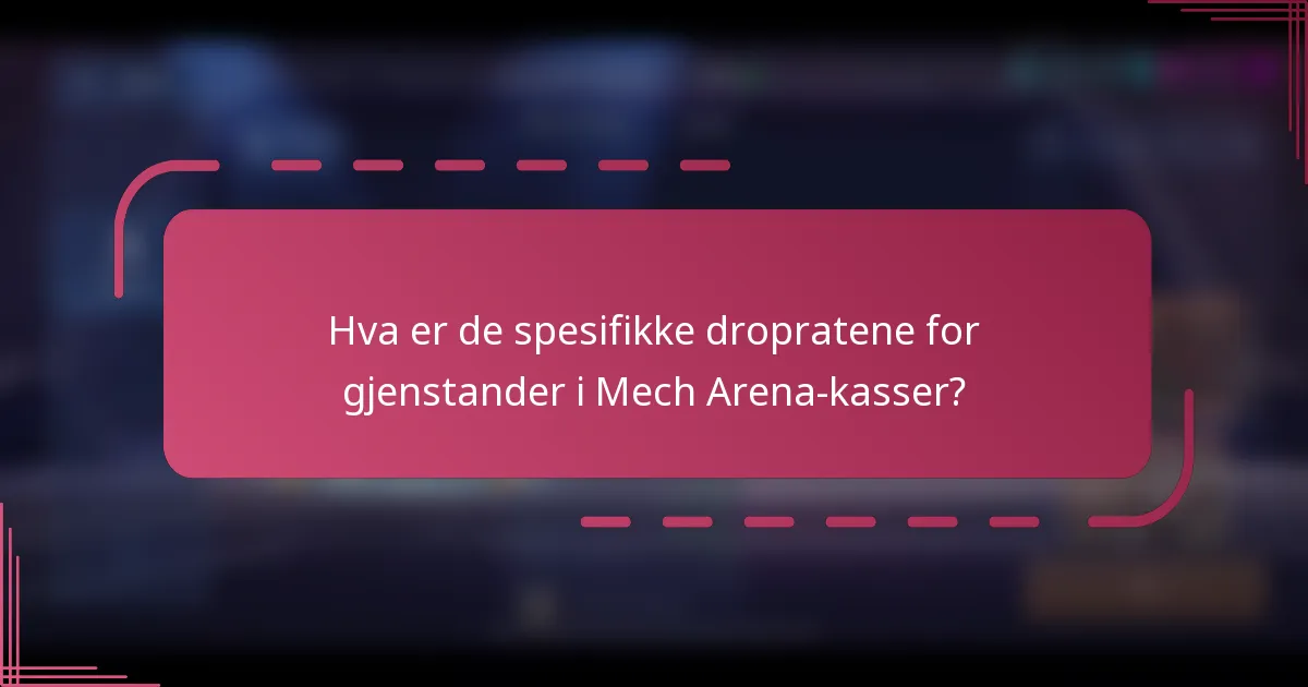 Hva er de spesifikke dropratene for gjenstander i Mech Arena-kasser?
