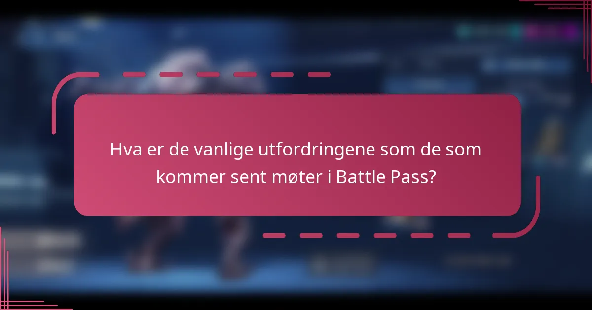 Hva er de vanlige utfordringene som de som kommer sent møter i Battle Pass?