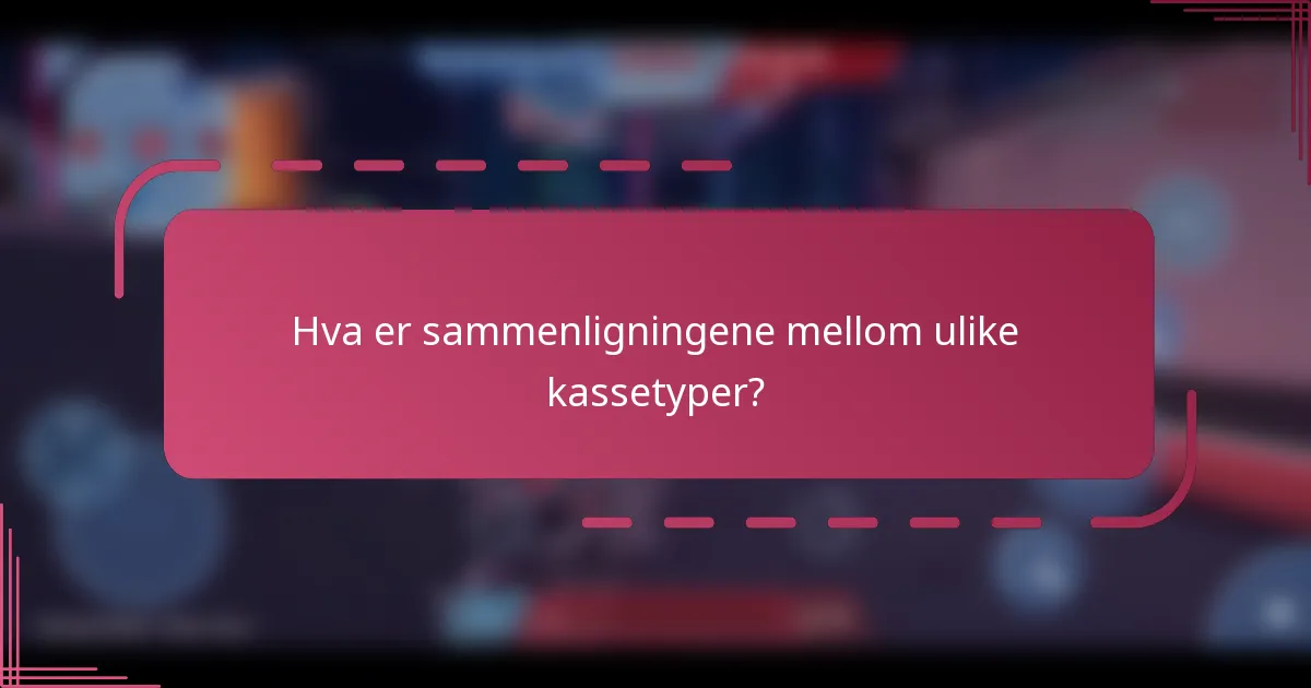 Hva er sammenligningene mellom ulike kassetyper?