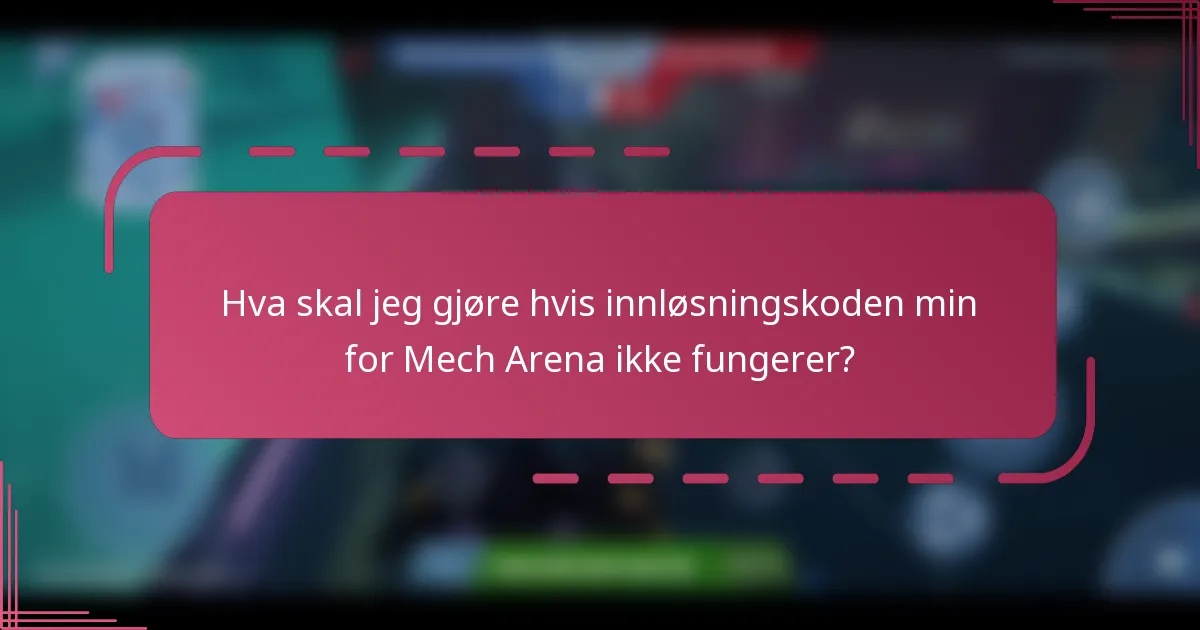 Hva skal jeg gjøre hvis innløsningskoden min for Mech Arena ikke fungerer?