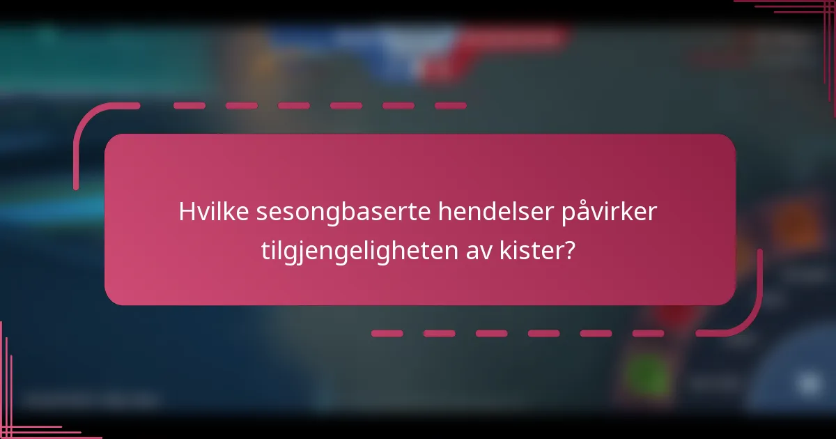 Hvilke sesongbaserte hendelser påvirker tilgjengeligheten av kister?