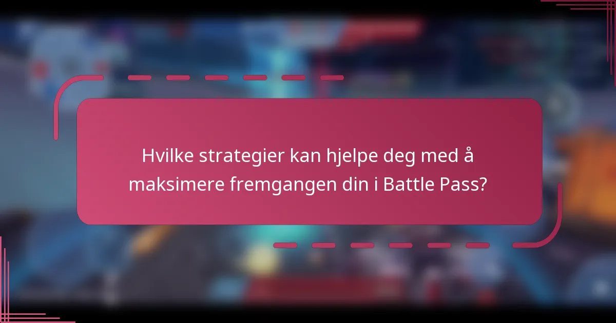 Hvilke strategier kan hjelpe deg med å maksimere fremgangen din i Battle Pass?