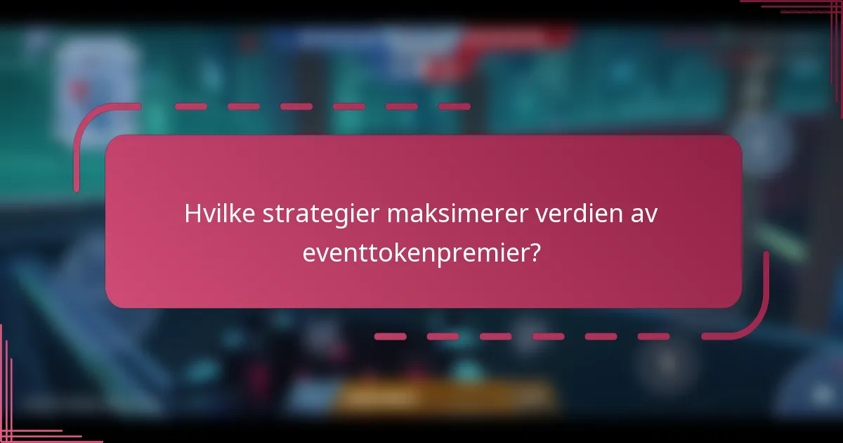Hvilke strategier maksimerer verdien av eventtokenpremier?
