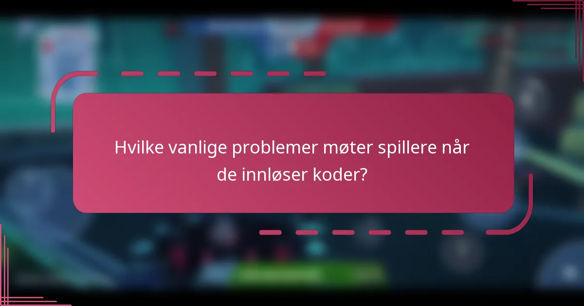 Hvilke vanlige problemer møter spillere når de innløser koder?
