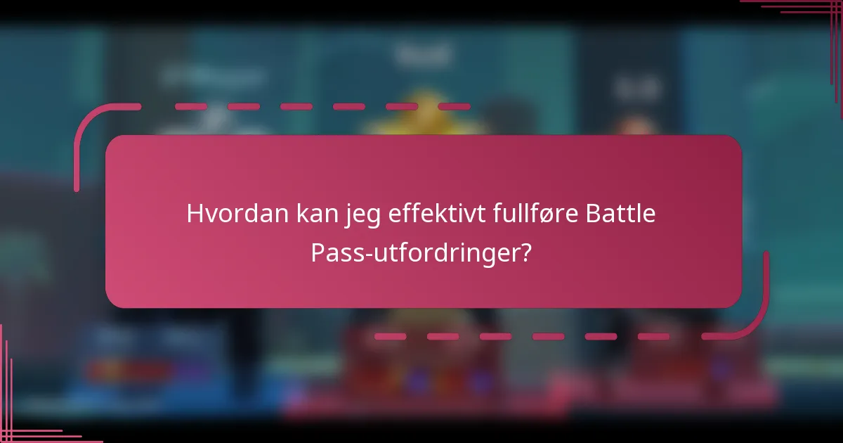 Hvordan kan jeg effektivt fullføre Battle Pass-utfordringer?