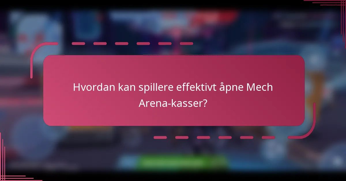 Hvordan kan spillere effektivt åpne Mech Arena-kasser?