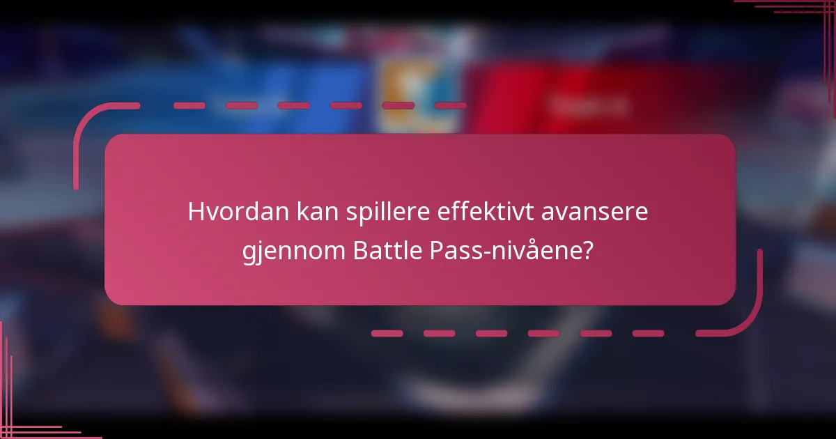 Hvordan kan spillere effektivt avansere gjennom Battle Pass-nivåene?