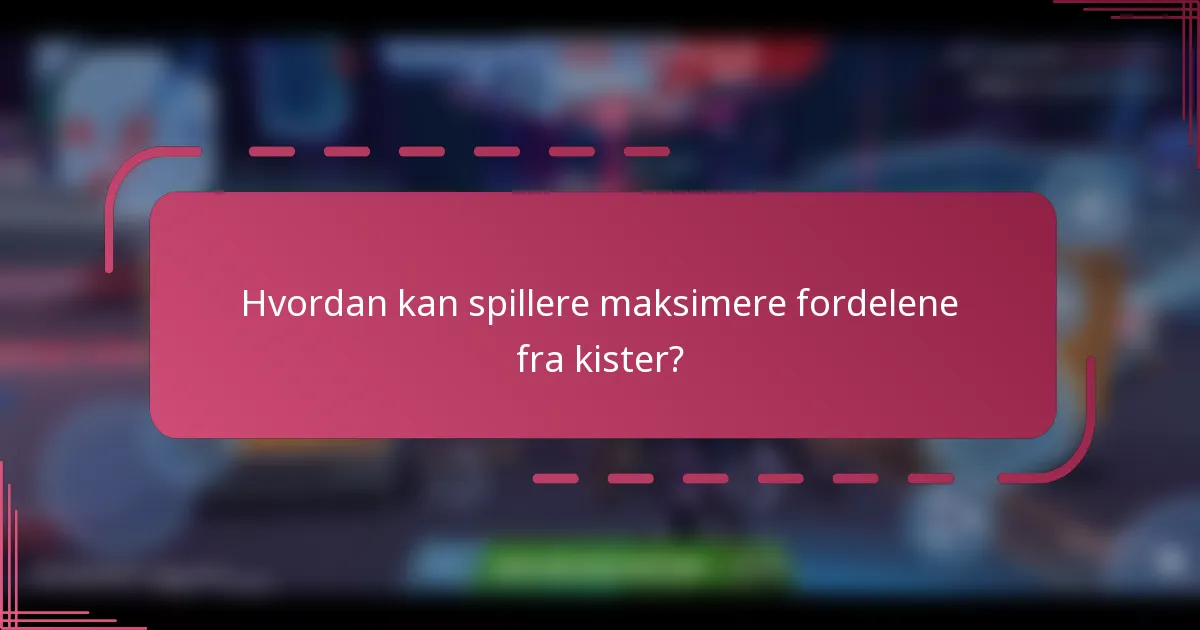 Hvordan kan spillere maksimere fordelene fra kister?