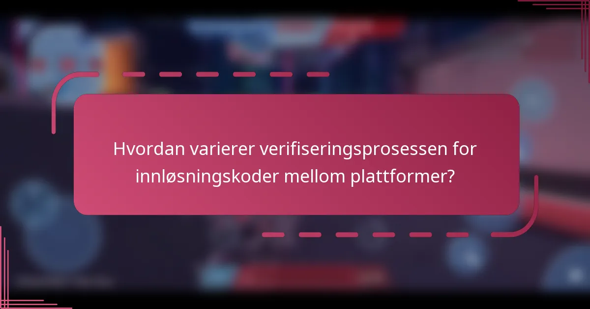 Hvordan varierer verifiseringsprosessen for innløsningskoder mellom plattformer?