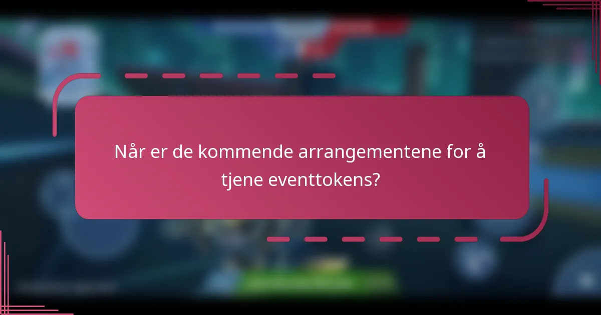 Når er de kommende arrangementene for å tjene eventtokens?